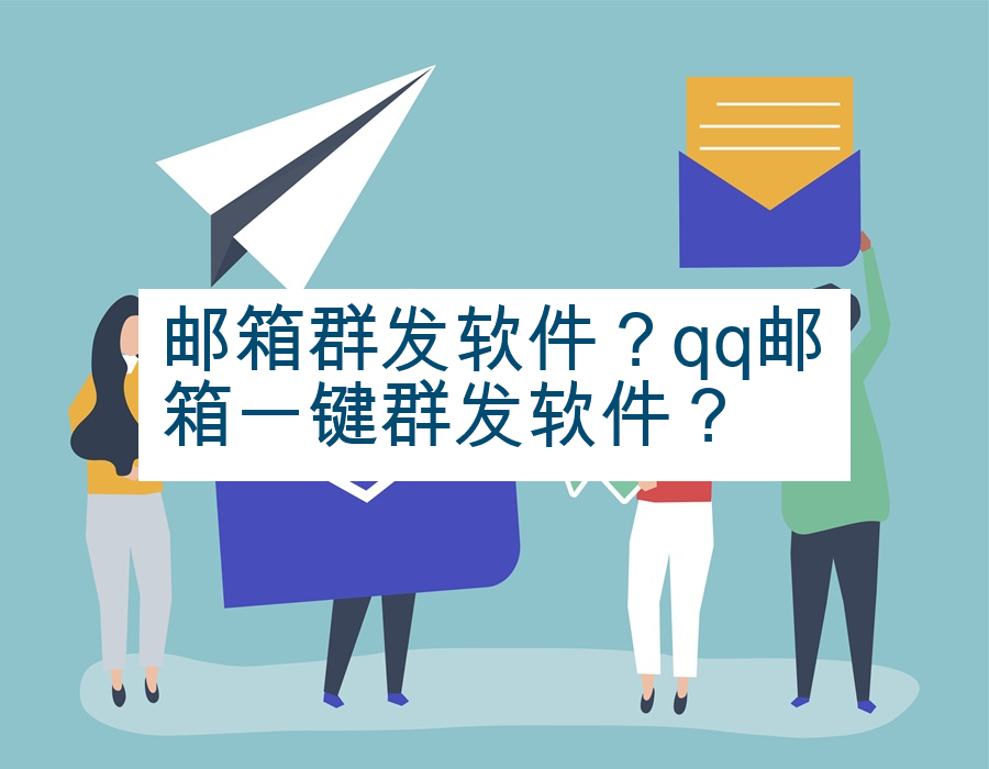 邮箱群发软件？qq邮箱一键群发软件？