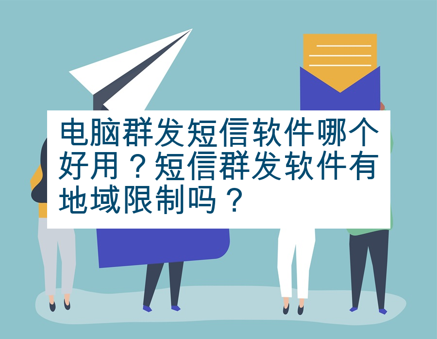 电脑群发短信软件哪个好用？短信群发软件有地域限制吗？