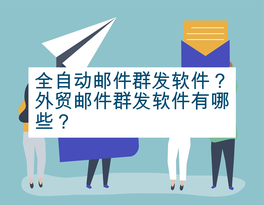 全自动邮件群发软件？外贸邮件群发软件有哪些？