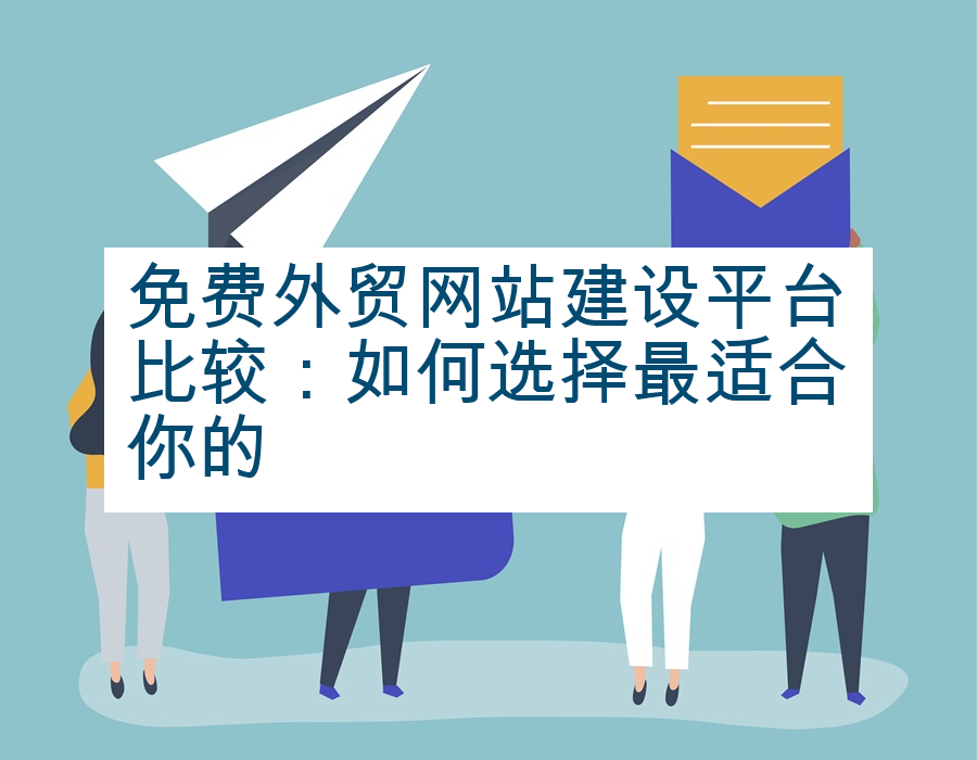 免费外贸网站建设平台比较：如何选择最适合你的