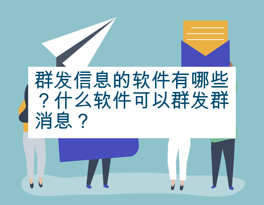 群发信息的软件有哪些？什么软件可以群发群消息？