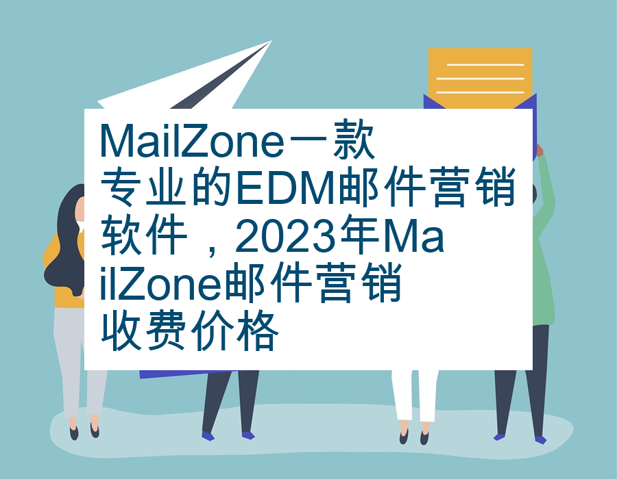MailZone一款专业的EDM邮件营销软件，2023年MailZone邮件营销收费价格