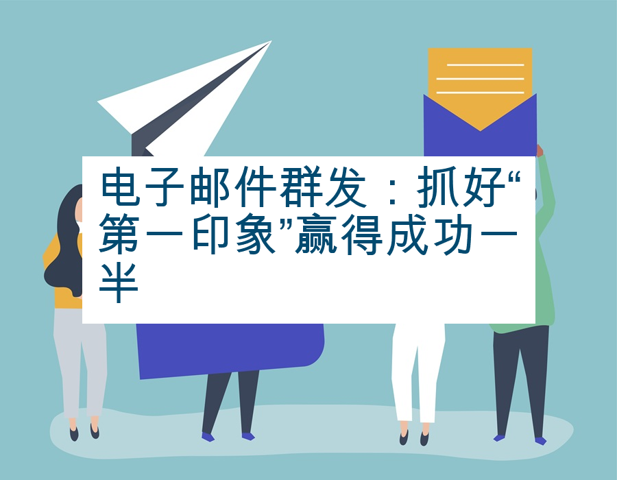 电子邮件群发：抓好“第一印象”赢得成功一半