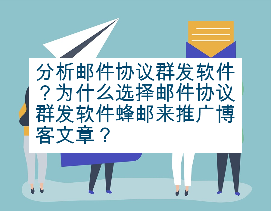 分析邮件协议群发软件？为什么选择邮件协议群发软件蜂邮来推广博客文章？