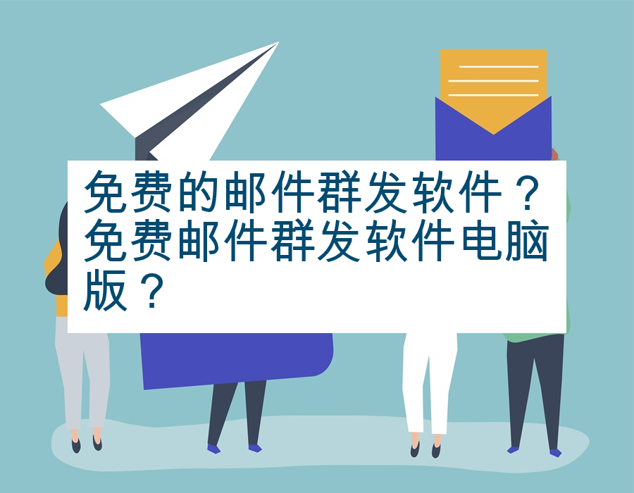 免费的邮件群发软件？免费邮件群发软件电脑版？