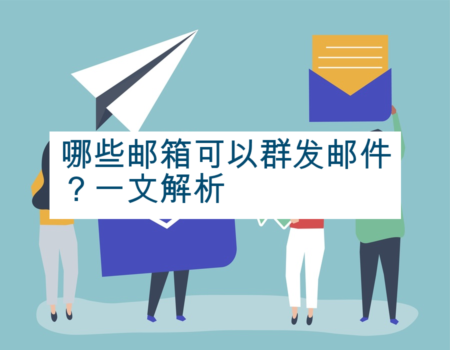 哪些邮箱可以群发邮件？一文解析