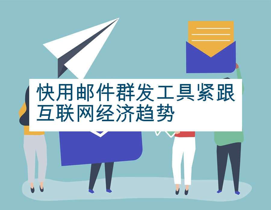 快用邮件群发工具紧跟互联网经济趋势