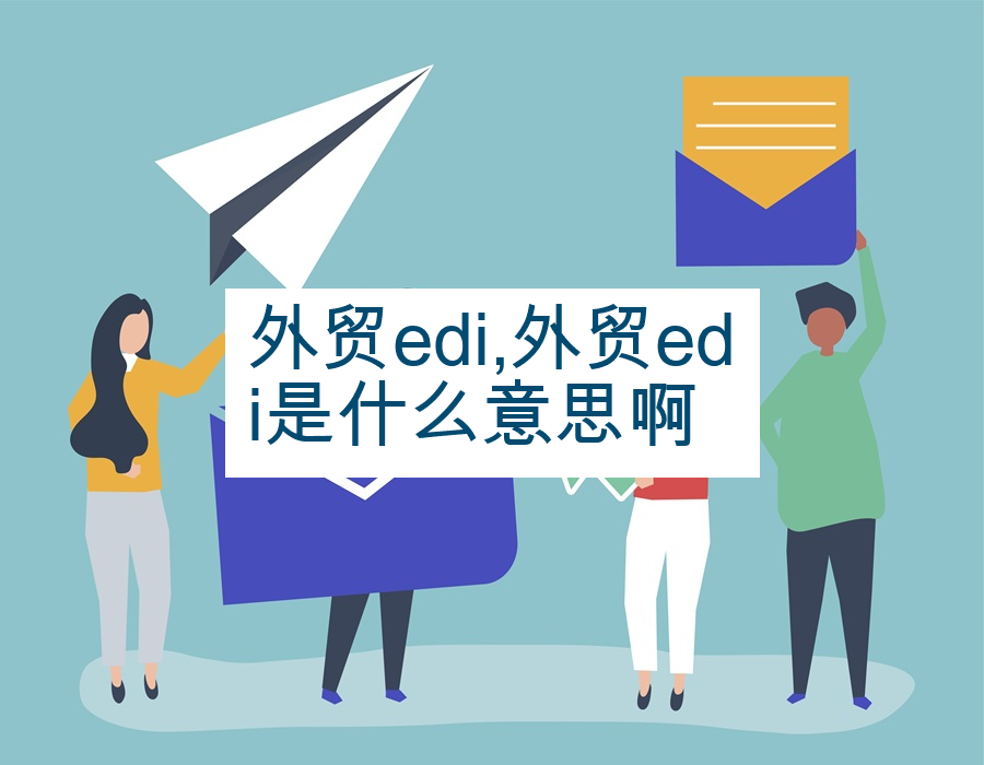 外贸edi,外贸edi是什么意思啊