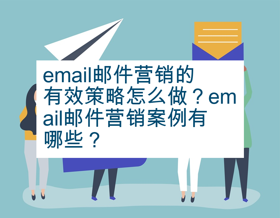 email邮件营销的有效策略怎么做？email邮件营销案例有哪些？