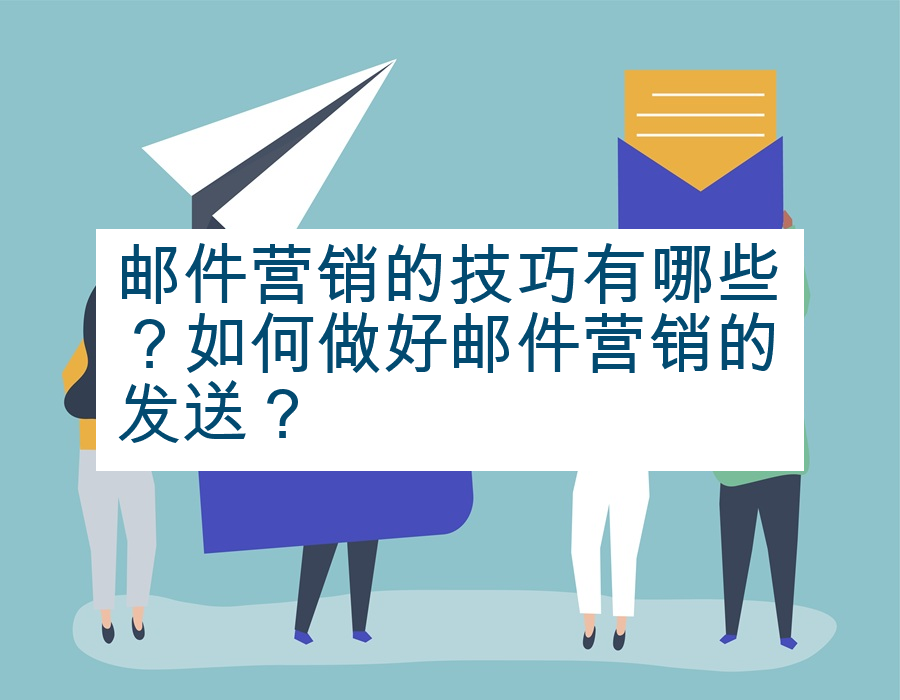 邮件营销的技巧有哪些？如何做好邮件营销的发送？