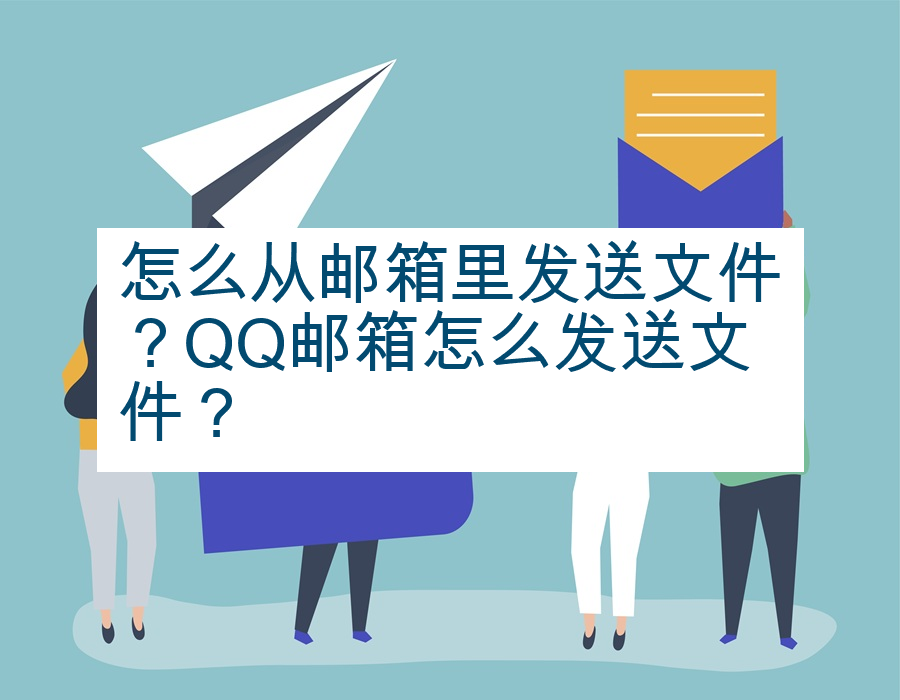 怎么从邮箱里发送文件？QQ邮箱怎么发送文件？
