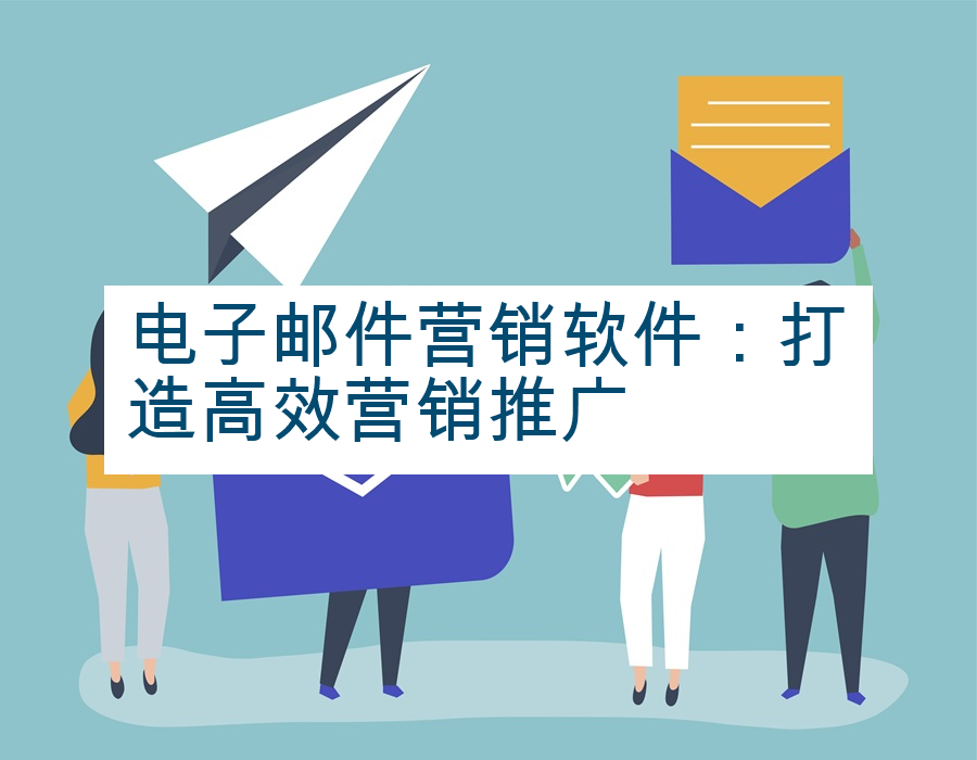 电子邮件营销软件：打造高效营销推广