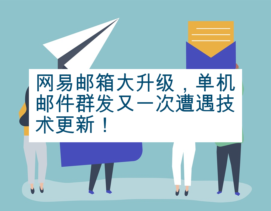 网易邮箱大升级，单机邮件群发又一次遭遇技术更新！