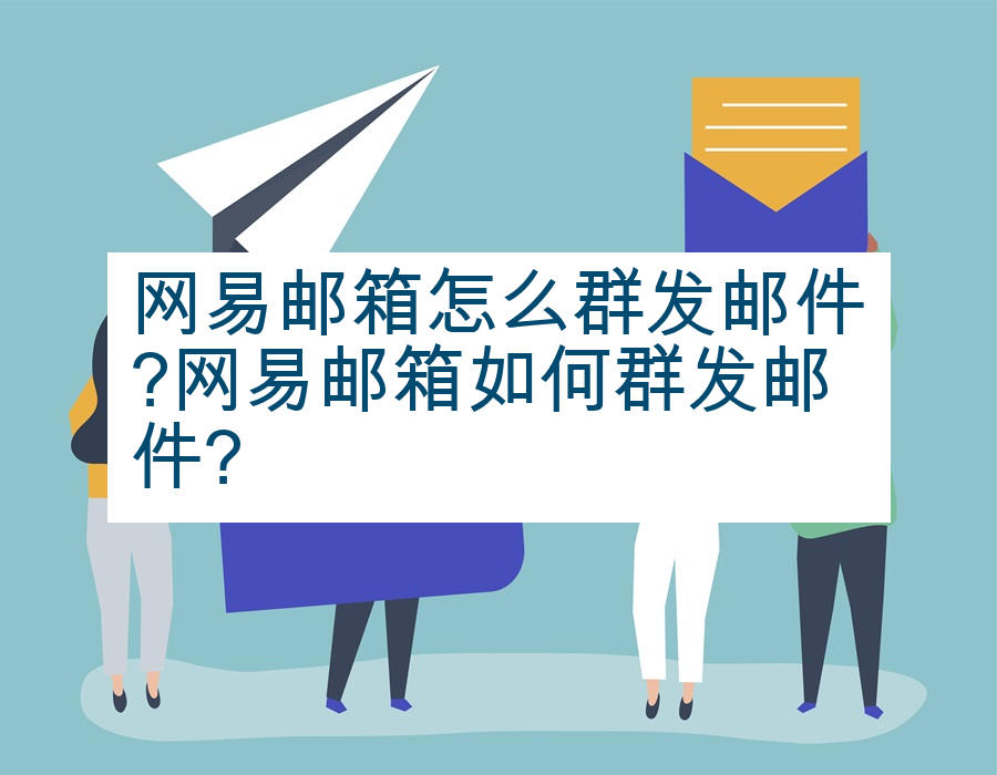 网易邮箱怎么群发邮件?网易邮箱如何群发邮件?