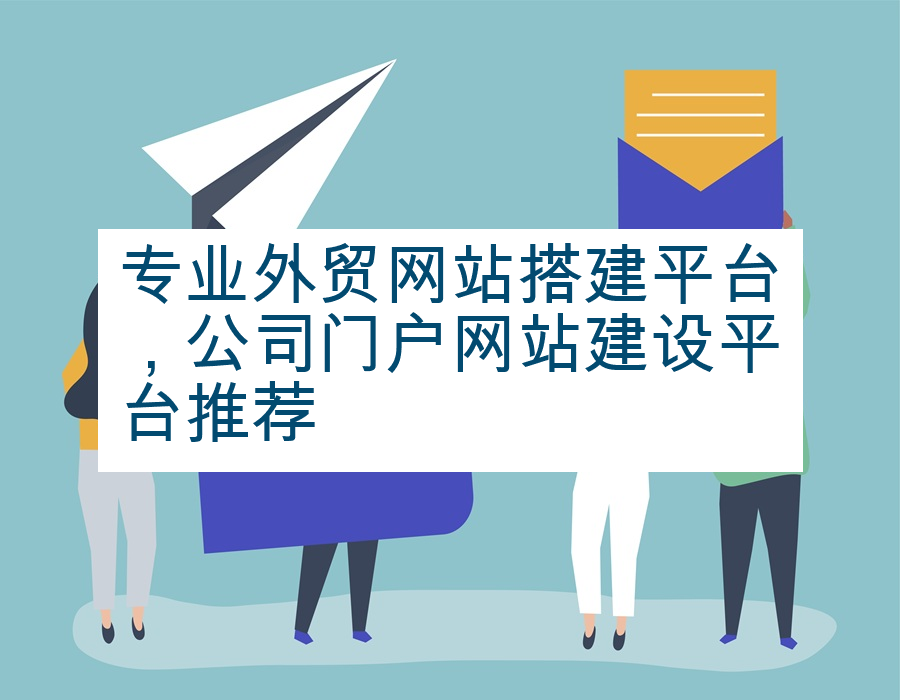 专业外贸网站搭建平台，公司门户网站建设平台推荐