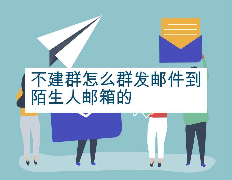 不建群怎么群发邮件到陌生人邮箱的