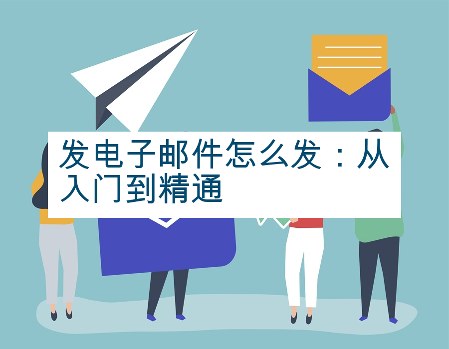 发电子邮件怎么发：从入门到精通
