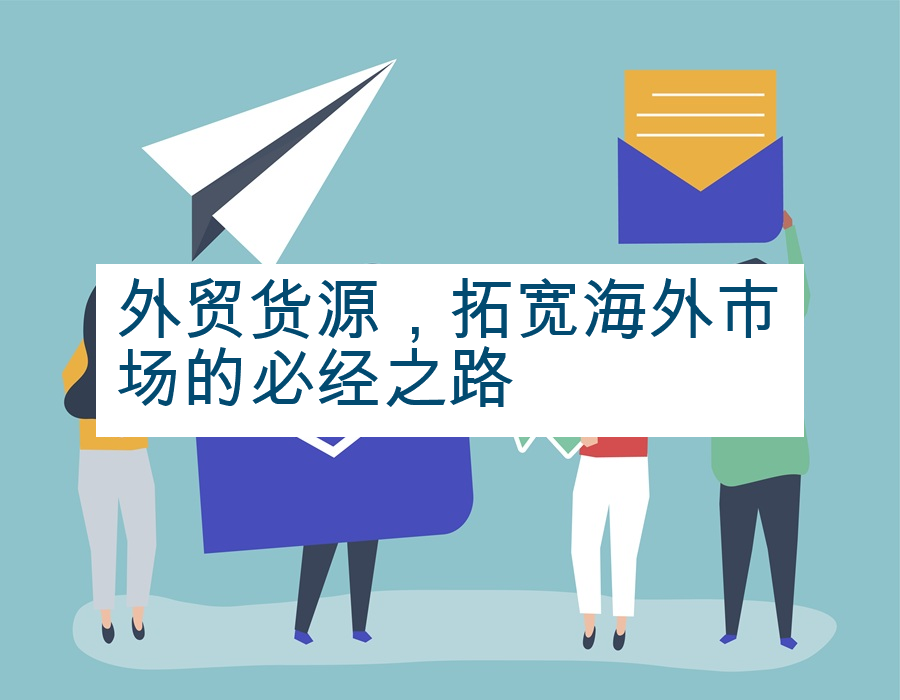 外贸货源，拓宽海外市场的必经之路