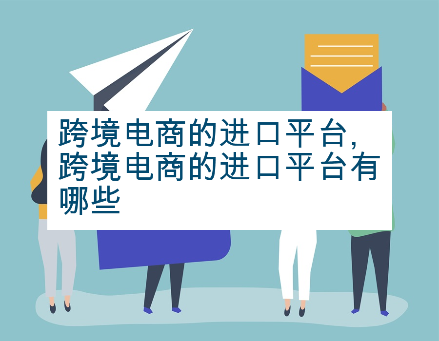 跨境电商的进口平台,跨境电商的进口平台有哪些