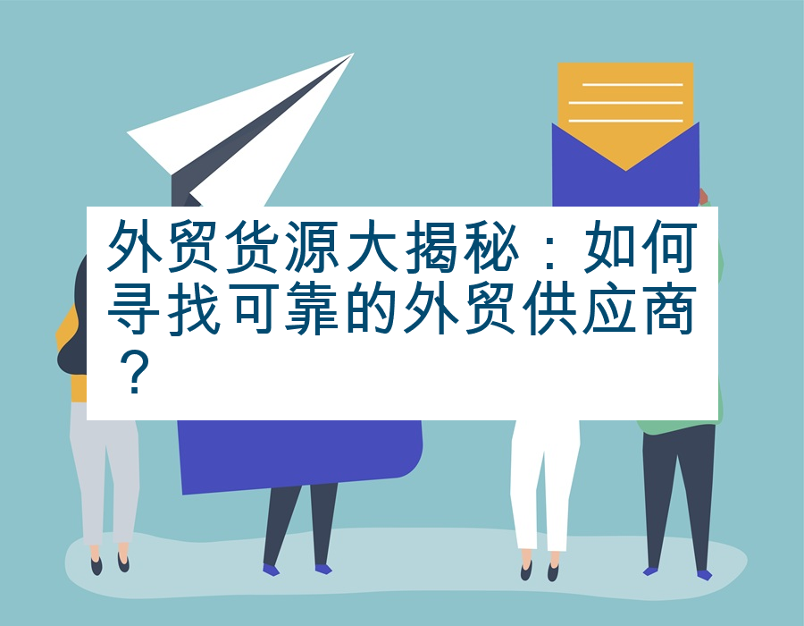 外贸货源大揭秘：如何寻找可靠的外贸供应商？