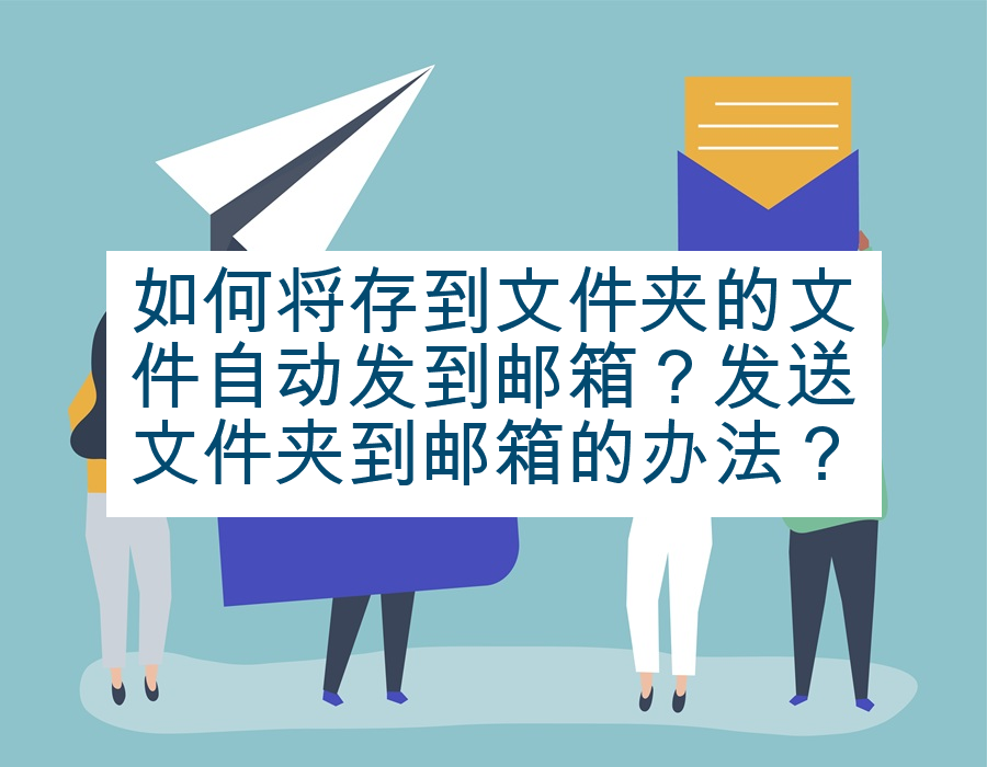 如何将存到文件夹的文件自动发到邮箱？发送文件夹到邮箱的办法？