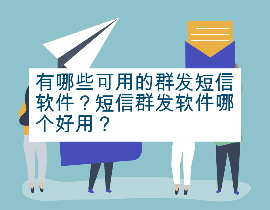 有哪些可用的群发短信软件？短信群发软件哪个好用？