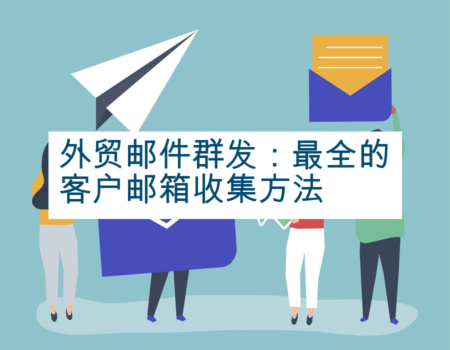 外贸邮件群发：最全的客户邮箱收集方法