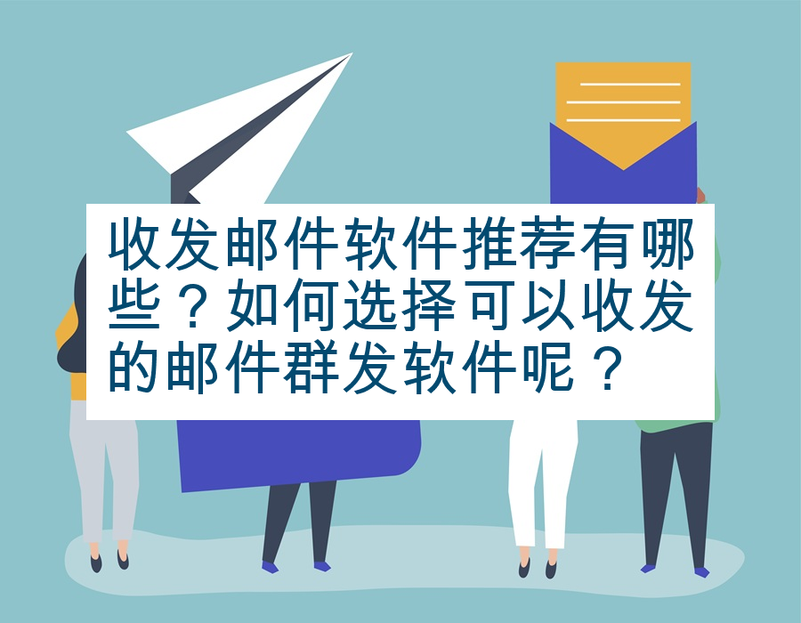 收发邮件软件推荐有哪些？如何选择可以收发的邮件群发软件呢？