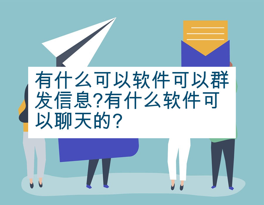 有什么可以软件可以群发信息?有什么软件可以聊天的?