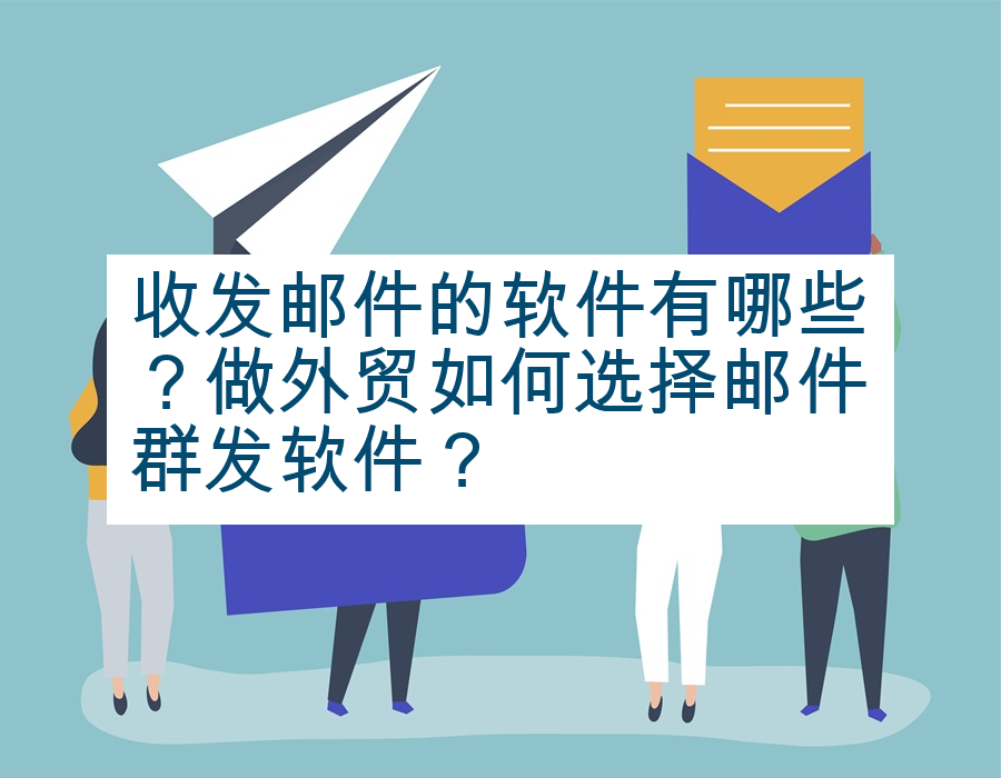 收发邮件的软件有哪些？做外贸如何选择邮件群发软件？