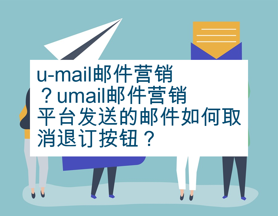 u-mail邮件营销？umail邮件营销平台发送的邮件如何取消退订按钮？