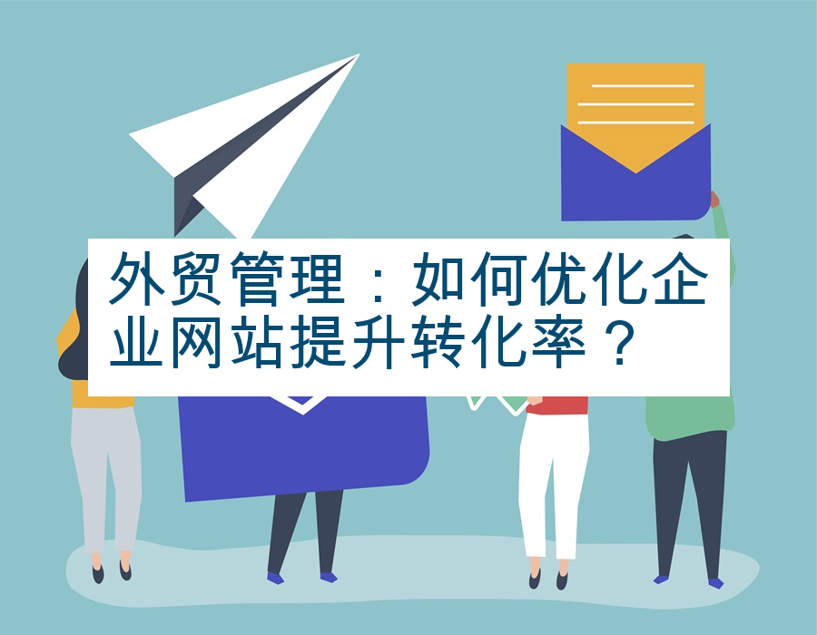 外贸管理：如何优化企业网站提升转化率？