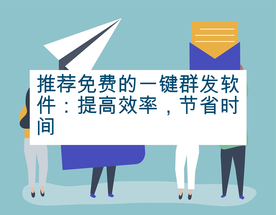 推荐免费的一键群发软件：提高效率，节省时间