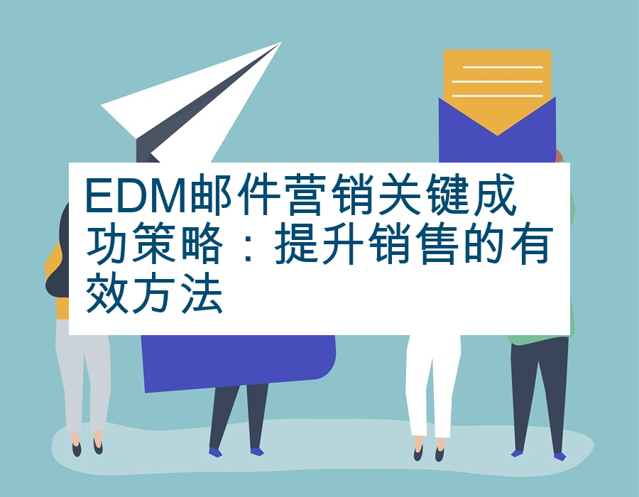 EDM邮件营销关键成功策略：提升销售的有效方法
