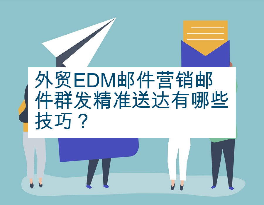 外贸EDM邮件营销邮件群发精准送达有哪些技巧？