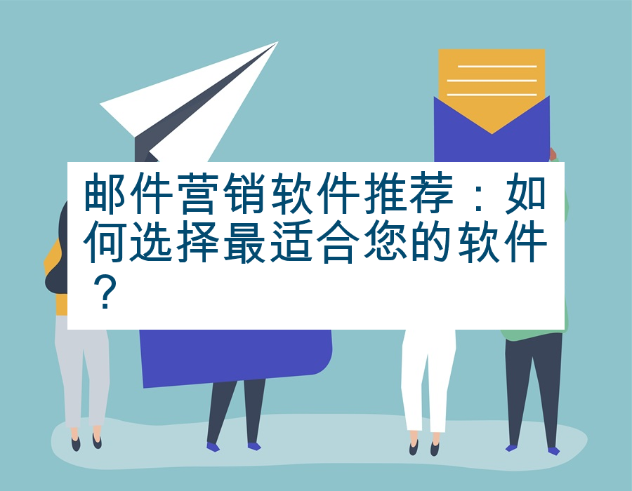 邮件营销软件推荐：如何选择最适合您的软件？