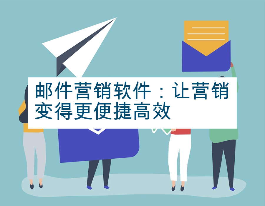 邮件营销软件：让营销变得更便捷高效