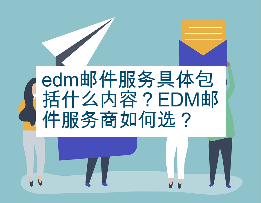 edm邮件服务具体包括什么内容？EDM邮件服务商如何选？