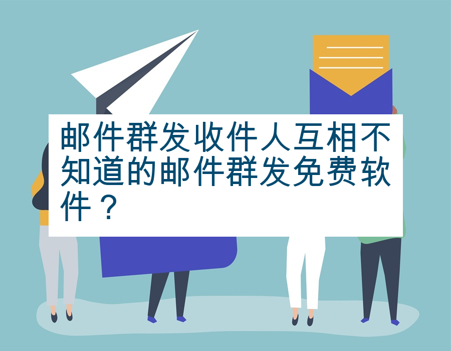 邮件群发收件人互相不知道的邮件群发免费软件？