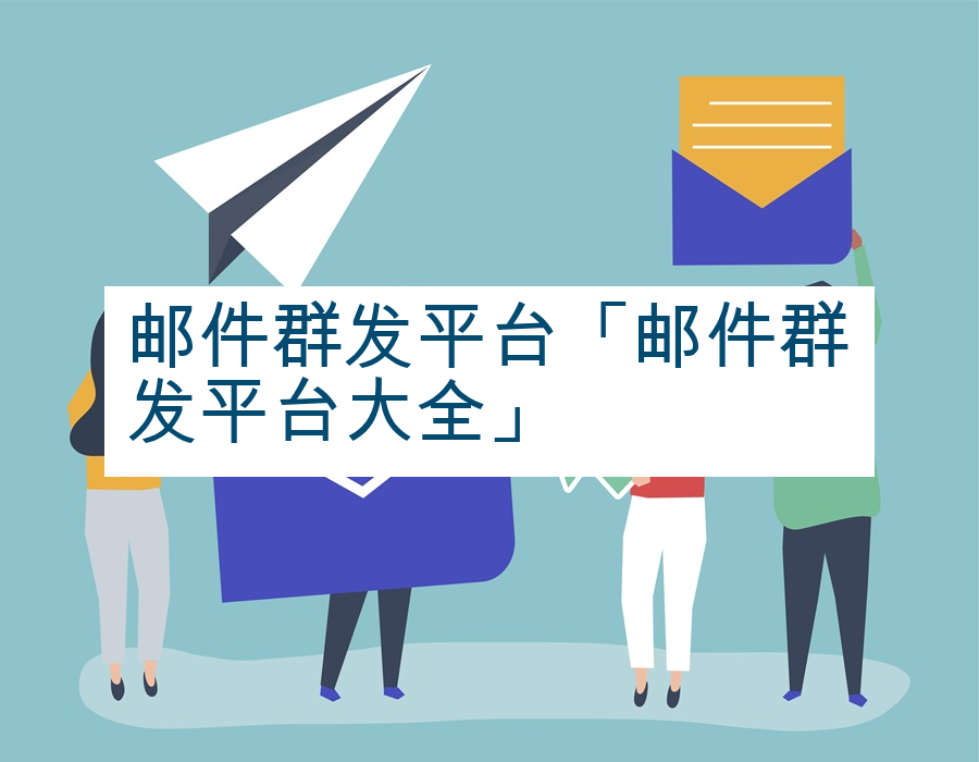 邮件群发平台「邮件群发平台大全」
