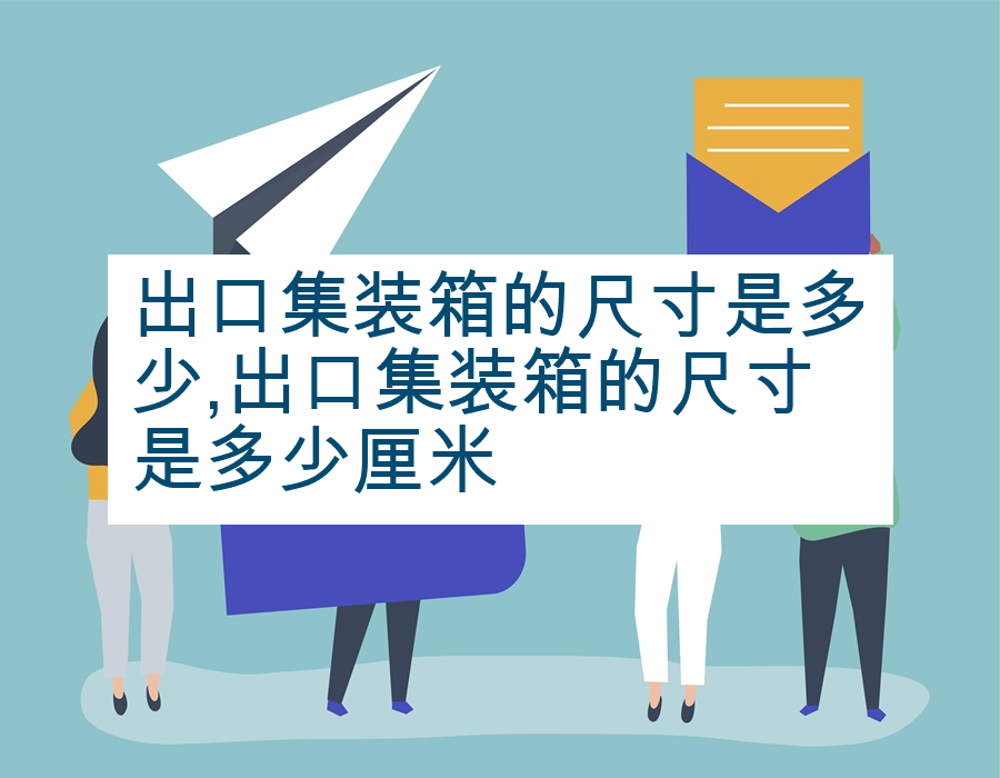 出口集装箱的尺寸是多少,出口集装箱的尺寸是多少厘米