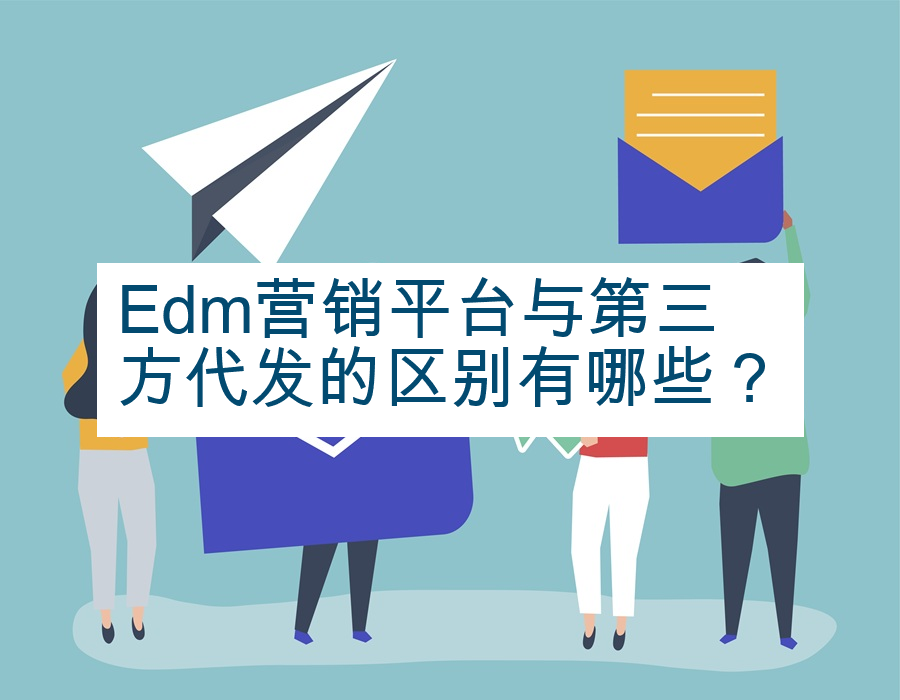 Edm营销平台与第三方代发的区别有哪些？