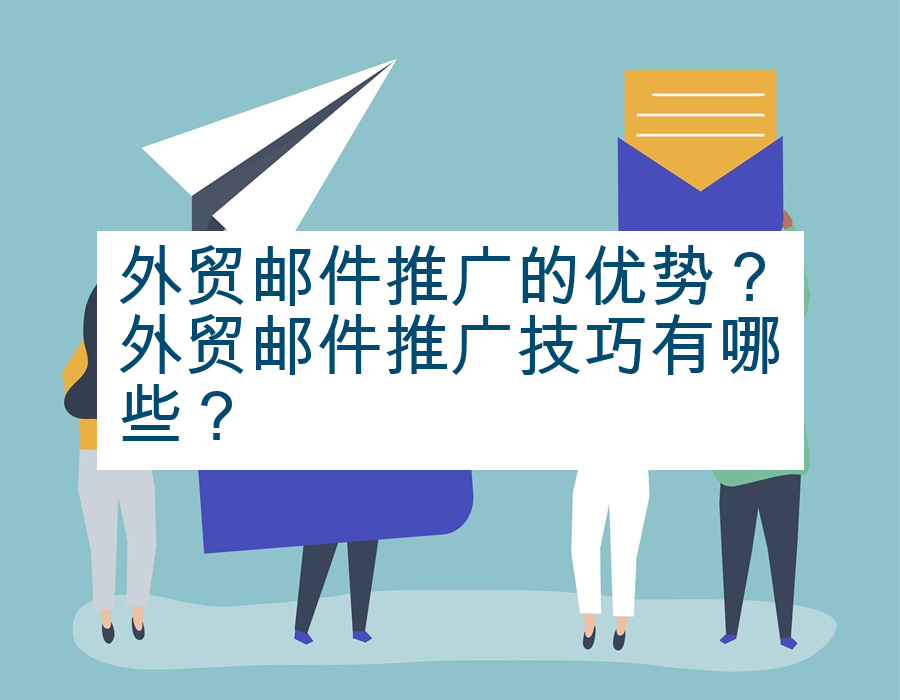 外贸邮件推广的优势？外贸邮件推广技巧有哪些？