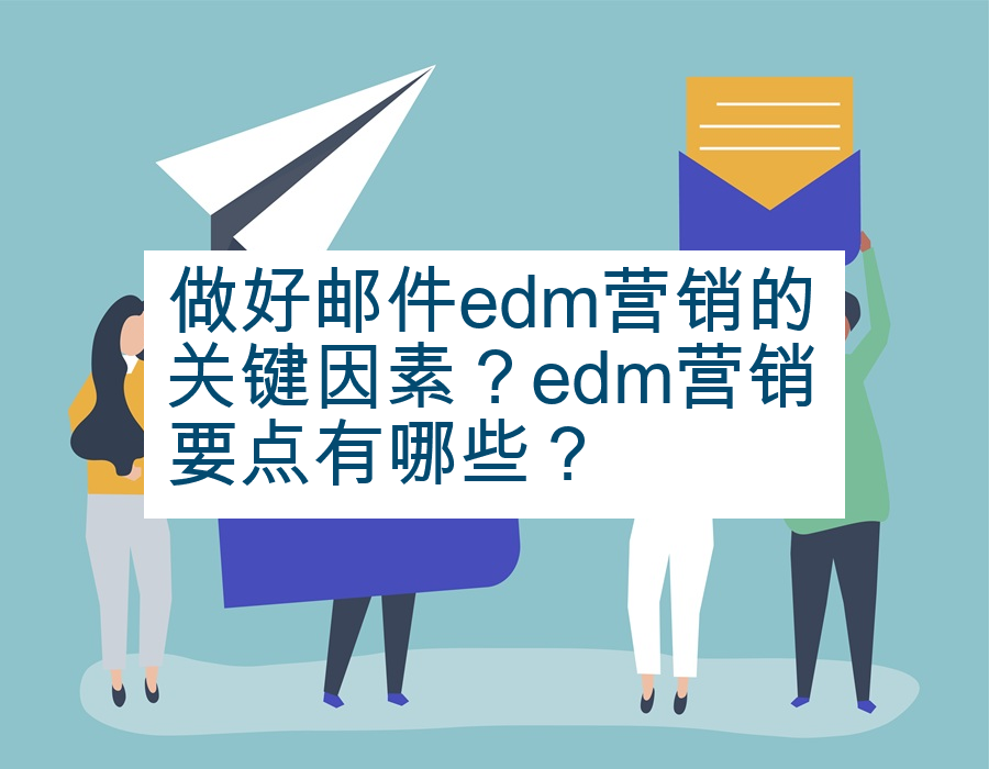 做好邮件edm营销的关键因素？edm营销要点有哪些？