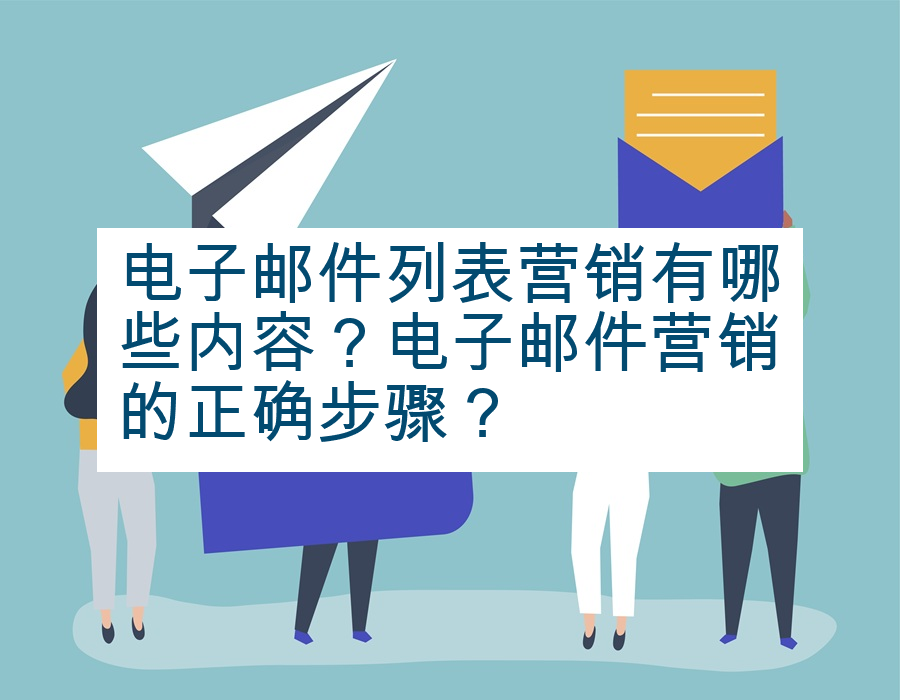 电子邮件列表营销有哪些内容？电子邮件营销的正确步骤？