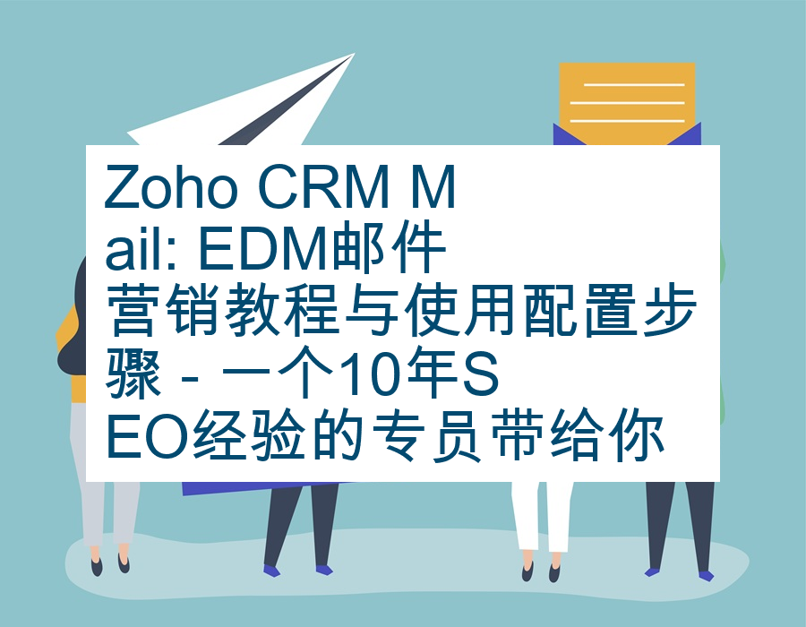 Zoho CRM Mail: EDM邮件营销教程与使用配置步骤 - 一个10年SEO经验的专员带给你最新解决方案
