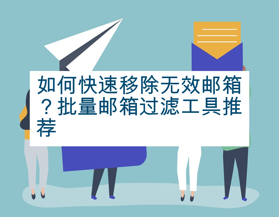 如何快速移除无效邮箱？批量邮箱过滤工具推荐