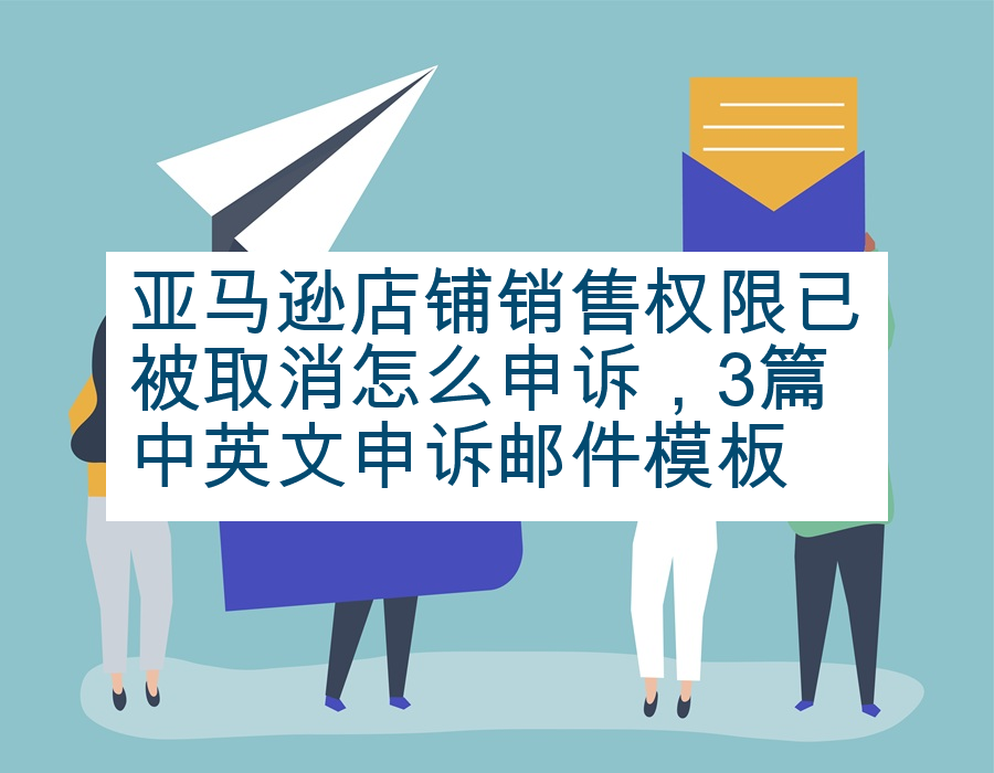 亚马逊店铺销售权限已被取消怎么申诉，3篇中英文申诉邮件模板