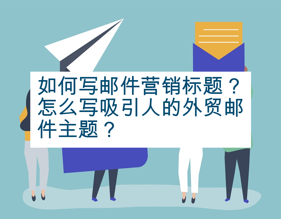 如何写邮件营销标题？怎么写吸引人的外贸邮件主题？