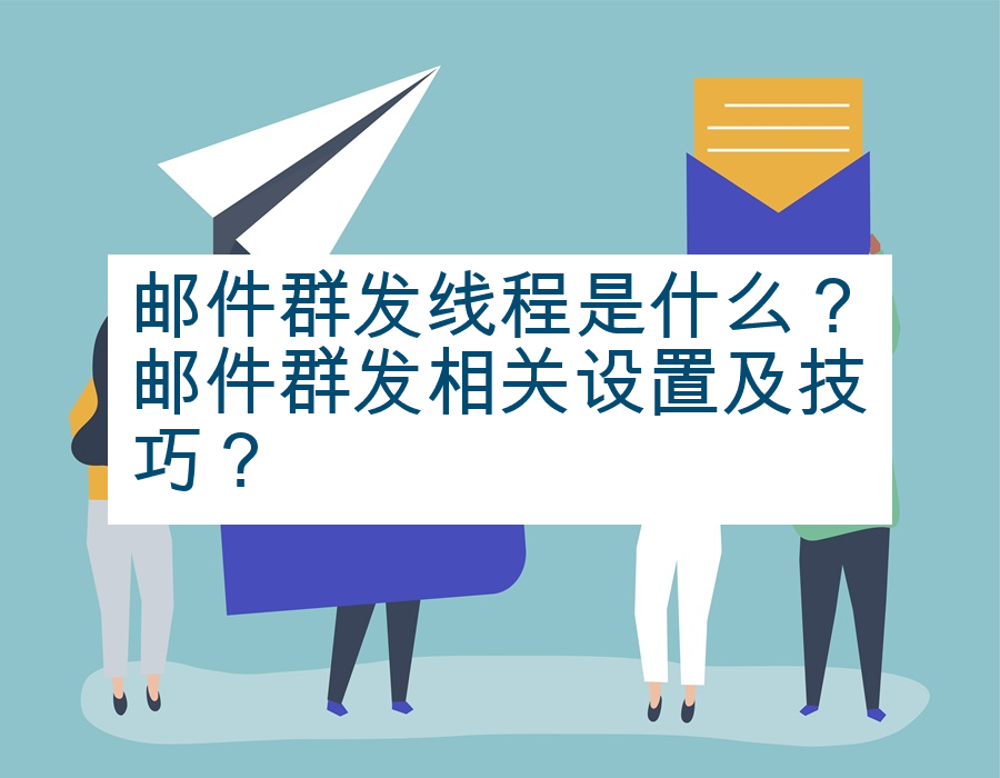 邮件群发线程是什么？邮件群发相关设置及技巧？
